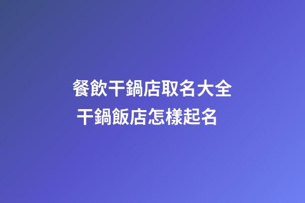 餐飲干鍋店取名大全 干鍋飯店怎樣起名-第1張-店鋪起名-玄機(jī)派